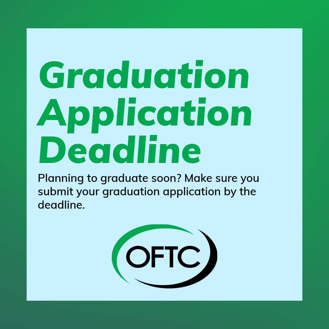 A graphic with green and blue colors reads: Graduation Application Deadline. Planning to graduate soon? Make sure you submit your graduation application by the deadline. Includes the OFTC logo.