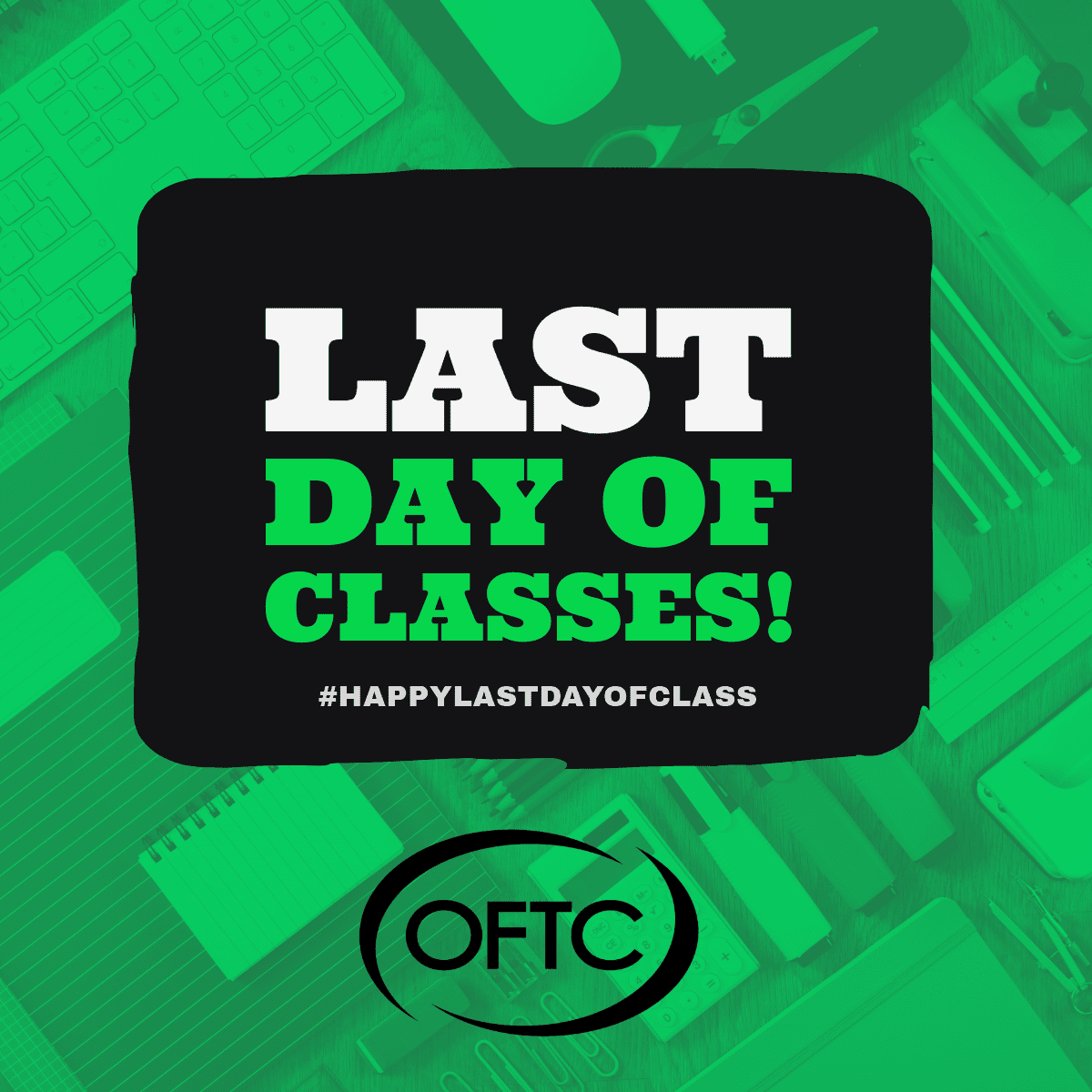 A graphic with the text LAST DAY OF CLASSES! #HAPPYLASTDAYOFCLASS in bold white and green letters, with the OFTC logo below, over a green-tinted background of office and school supplies.